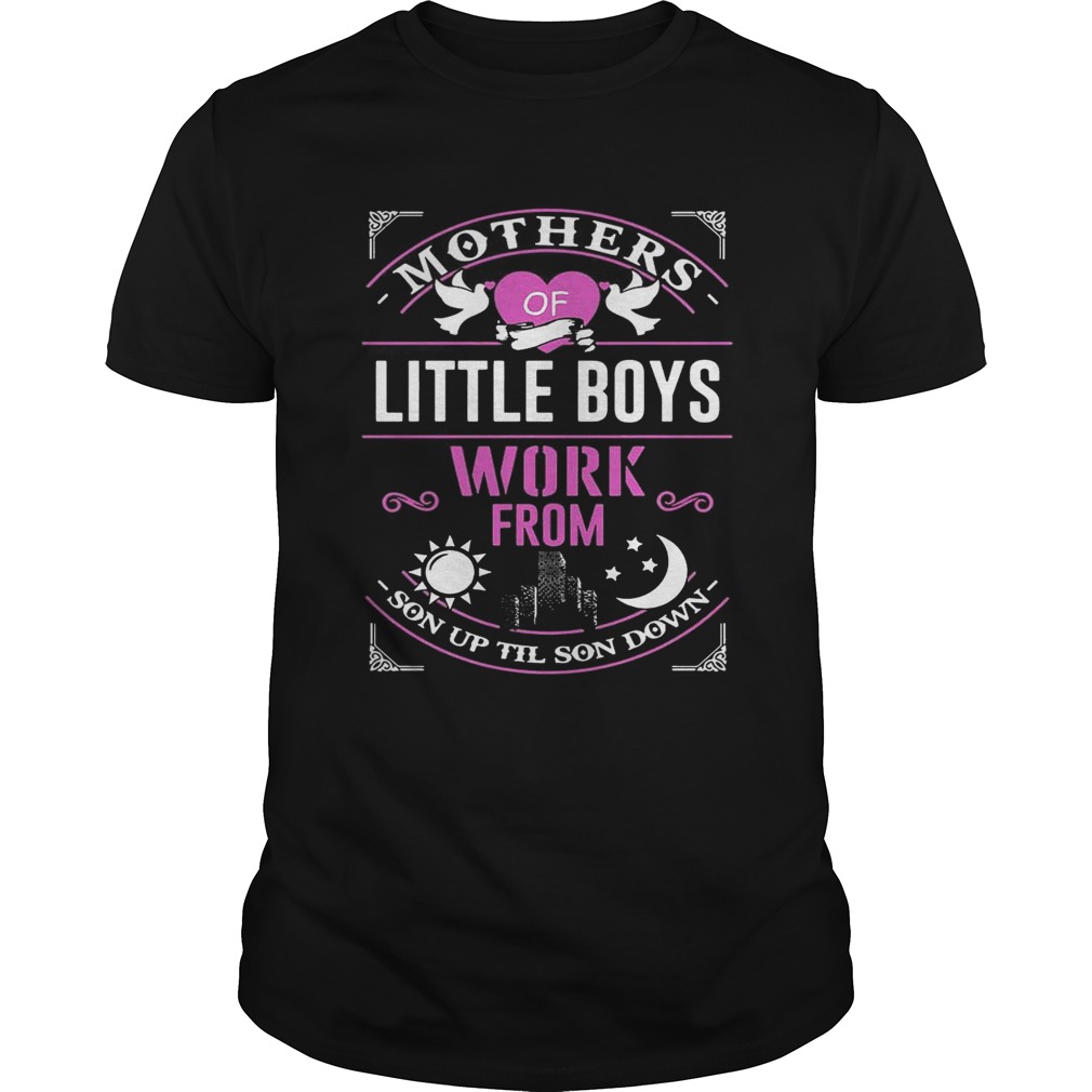 Mothers Of Little Boys Work From Son Up Til Sun Down Shirts