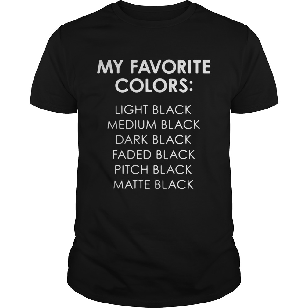 My Favorite Colors Light Medium Dark Faded Pitch Matte Black shirts