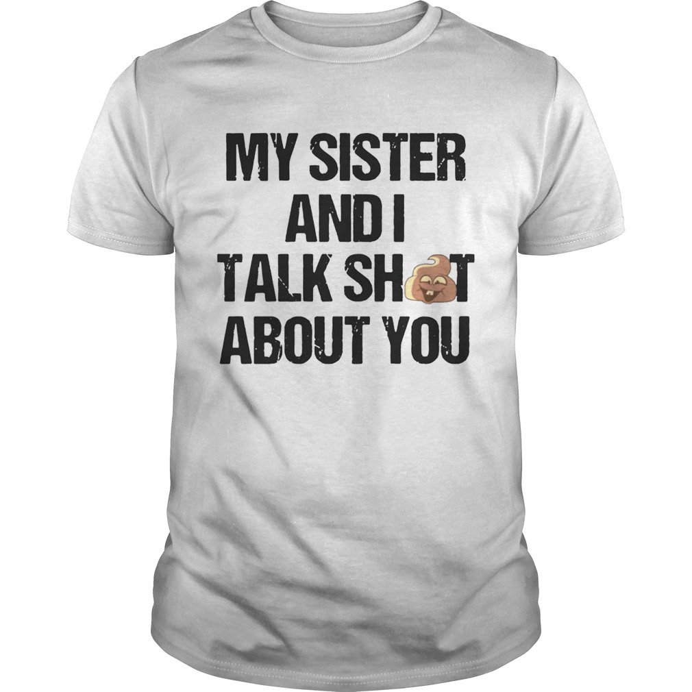 My Sister And I Talk Shit About You T shirts