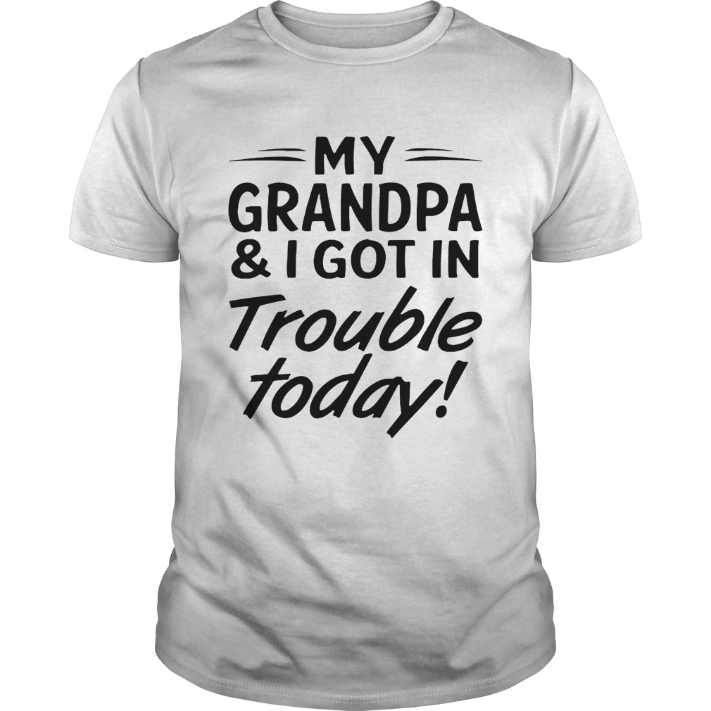 My grandpa and I got in trouble today shirts