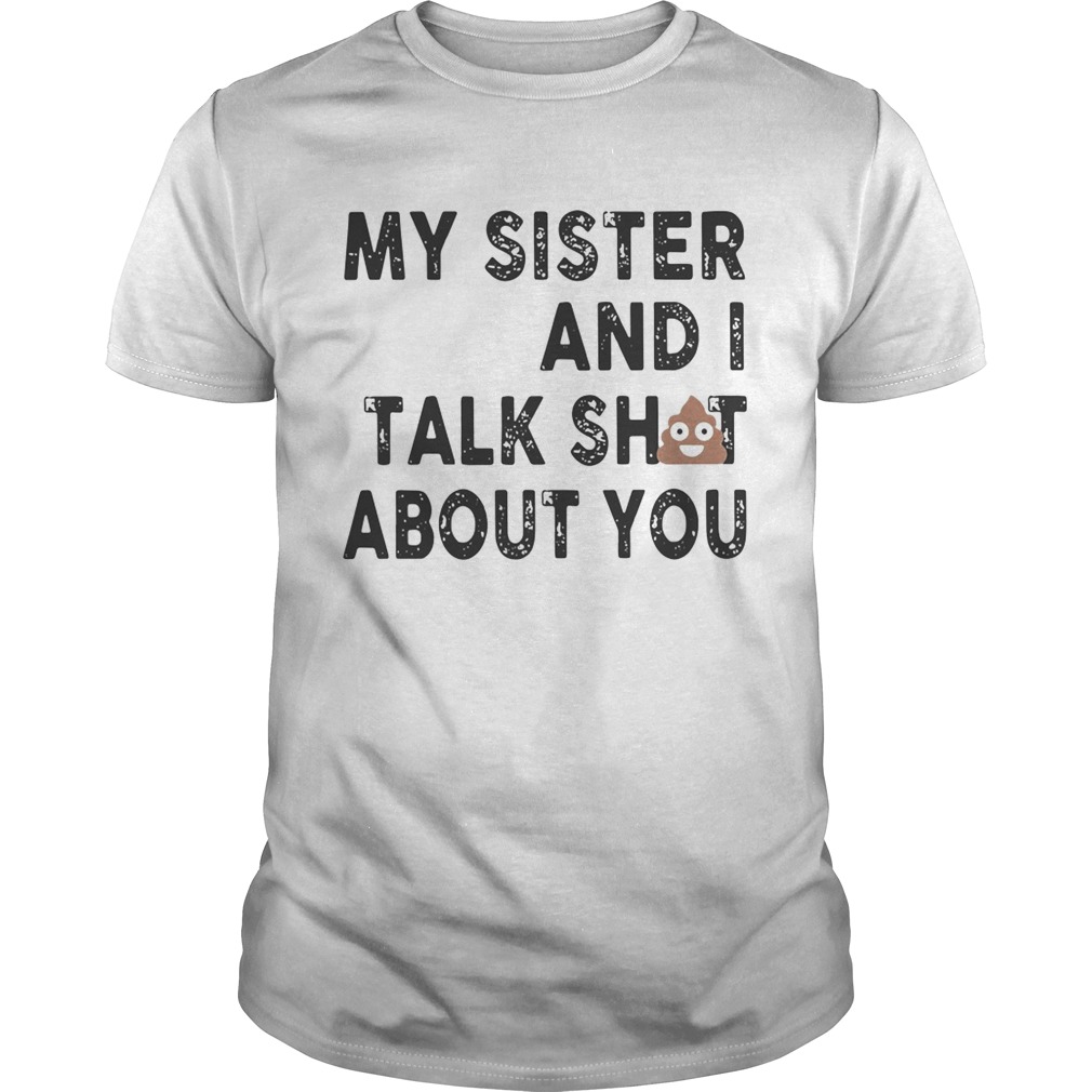 My sister and I talk shit about you shirts