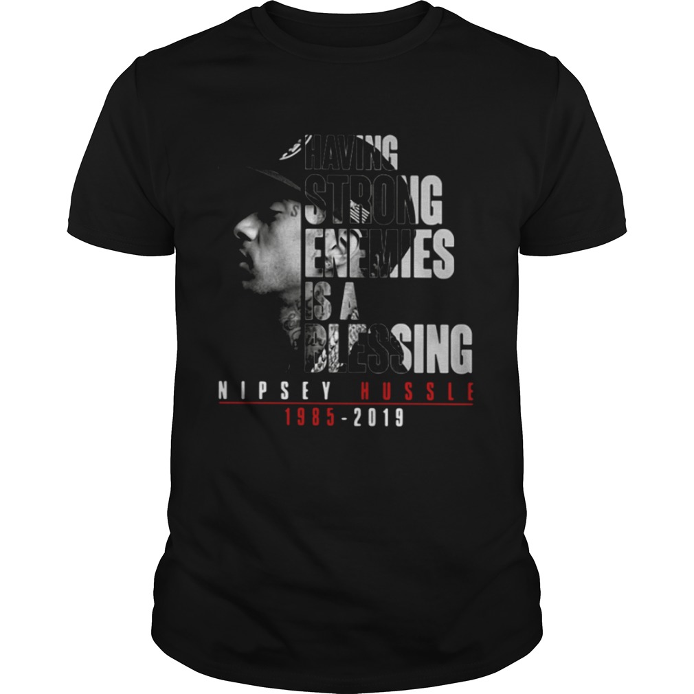 Nipsey Hussle 1985 2019 having strong enemies is a blessing shirts