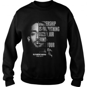 Nipsey Hussle Ownership is everything own your mind mind your own sweatshirt