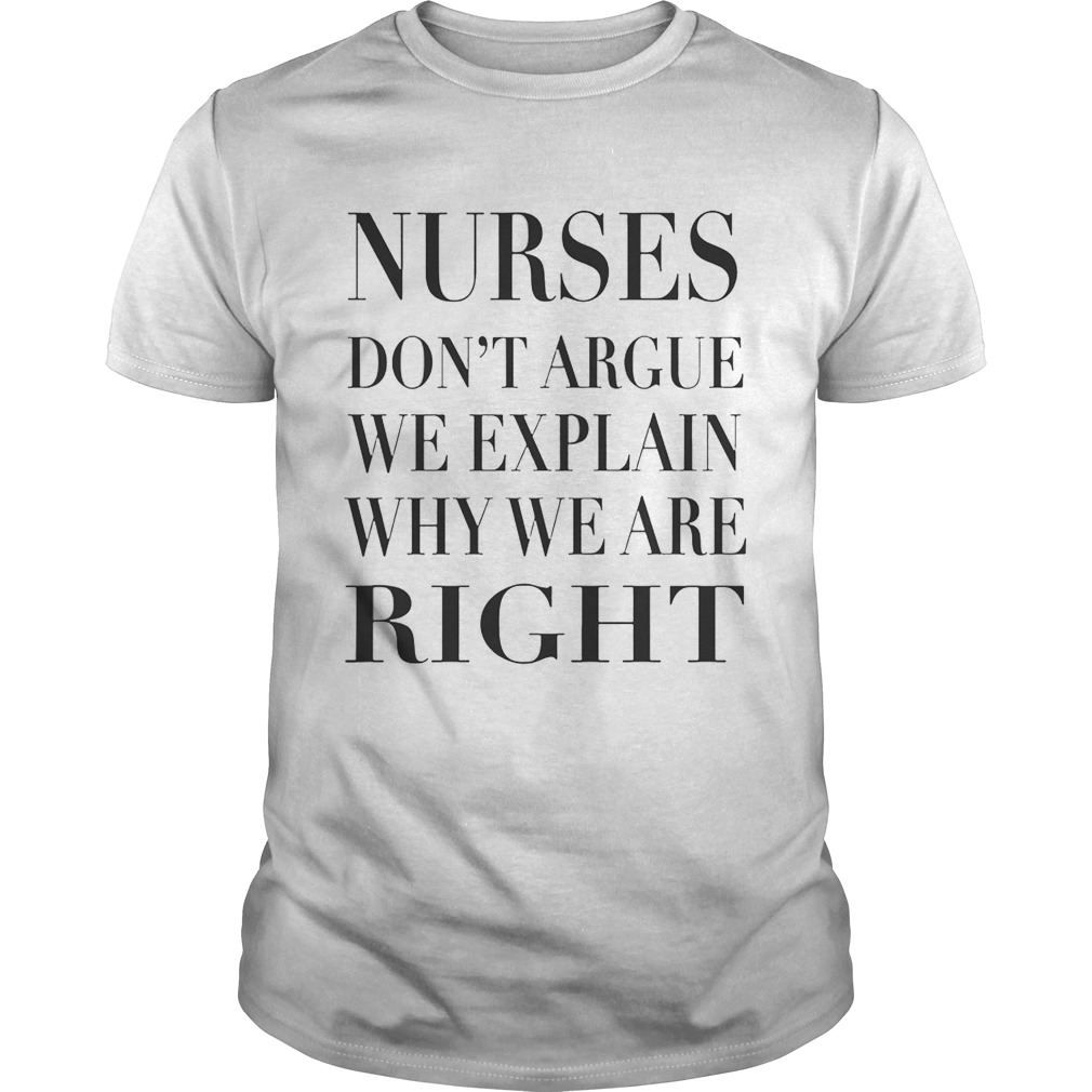 Nurse Don’t Argue We Explain Why We Are Right shirts