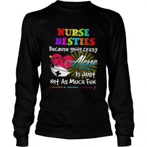 Nurse besties because going crazy alone is just not as much fun longsleeve tee