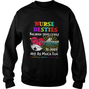 Nurse besties because going crazy alone is just not as much fun sweatshirt