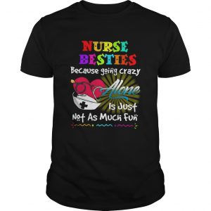 Nurse besties because going crazy alone is just not as much fun unisex