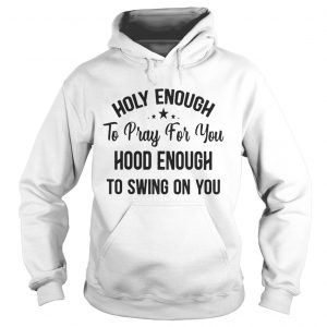 Official Stars Holy enough to pray for you hood enough to swing on you hoodie