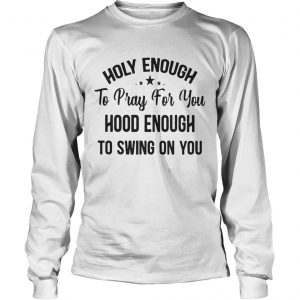 Official Stars Holy enough to pray for you hood enough to swing on you longsleeve tee