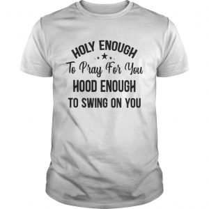 Official Stars Holy enough to pray for you hood enough to swing on you unisex