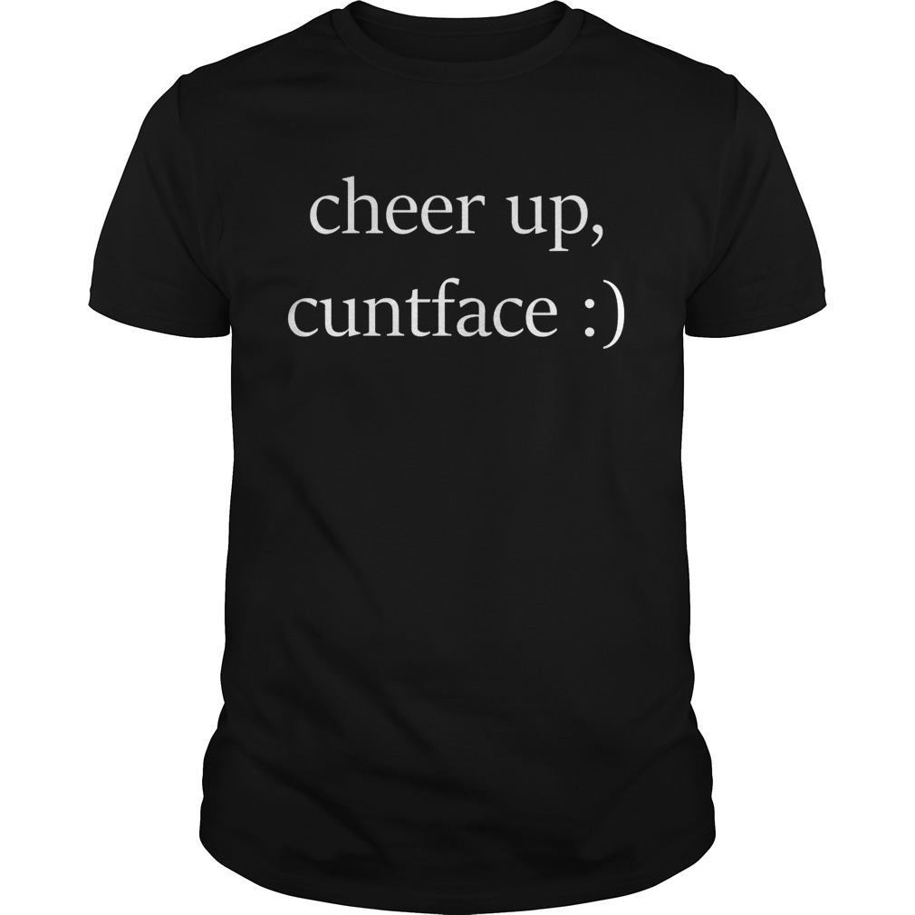 Official cheer up cuntface shirts