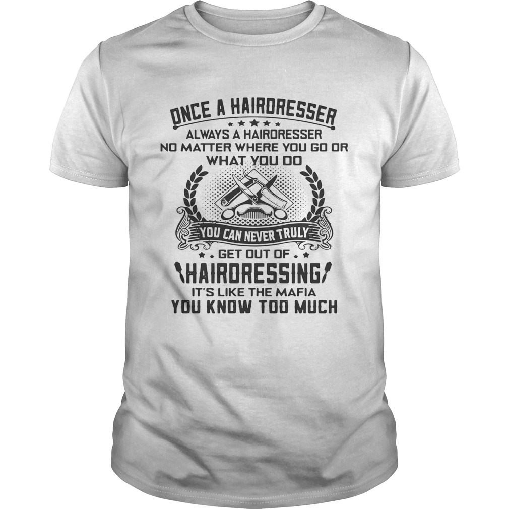 Once a hairdresser always a hairdresser no matter where you go or what you do you shirts