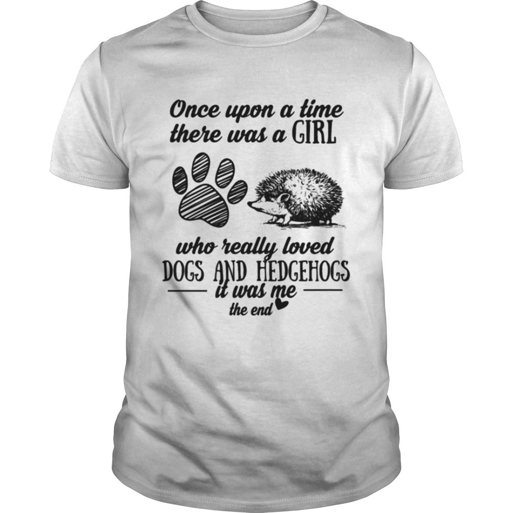 Once upon a time there was a girl who really loved dogs and hedgehogs it was me the end shirts