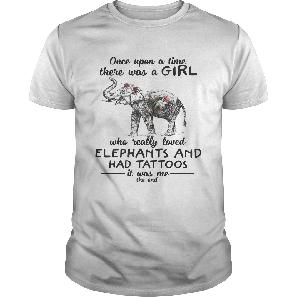 Once upon a time there was a girl who really loved elephants and had tattoos it was me the end shirts