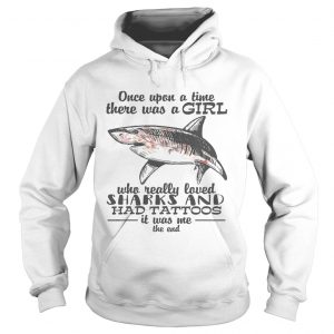 Once upon a time there was a girl who really loved sharks and had tattoos it was me the end hoodie