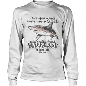 Once upon a time there was a girl who really loved sharks and had tattoos it was me the end longsleeve tee