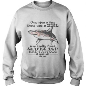 Once upon a time there was a girl who really loved sharks and had tattoos it was me the end sweatshirt