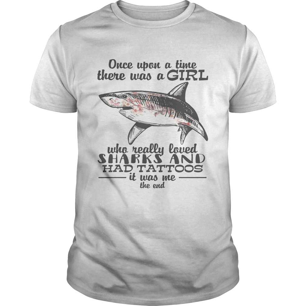 Once upon a time there was a girl who really loved sharks and had tattoos it was me the end shirts