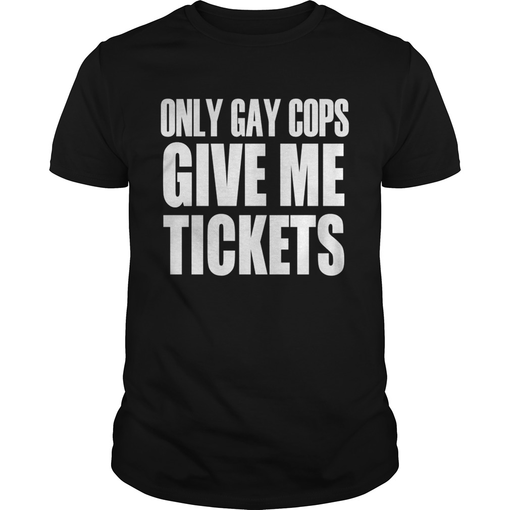 Only gay cops give me tickets shirts