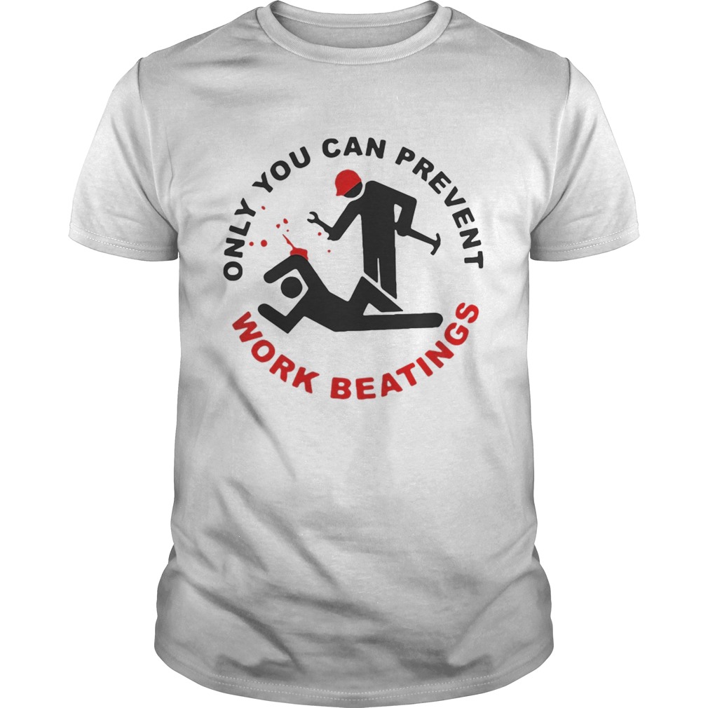 Only you can prevent work beatings shirts