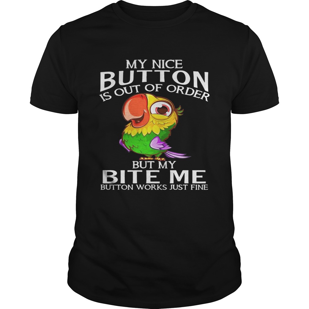 Parrot my nice button is out of order but my bite me button works just fine shirts