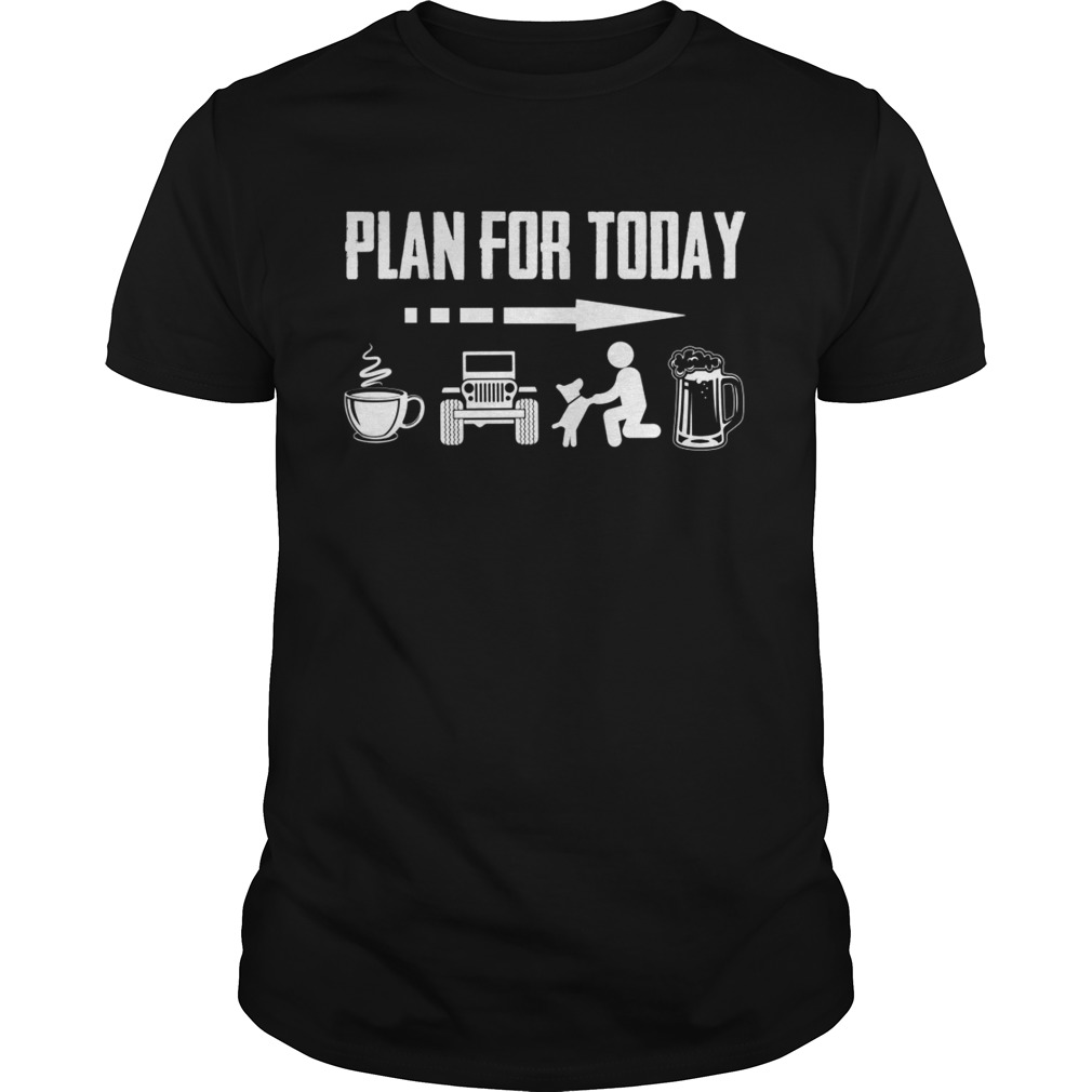 Plan for today I Drink coffee jeep dog and drinking beer shirts