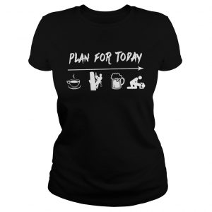 Plan for today are coffee electrician beer and sex ladies tee