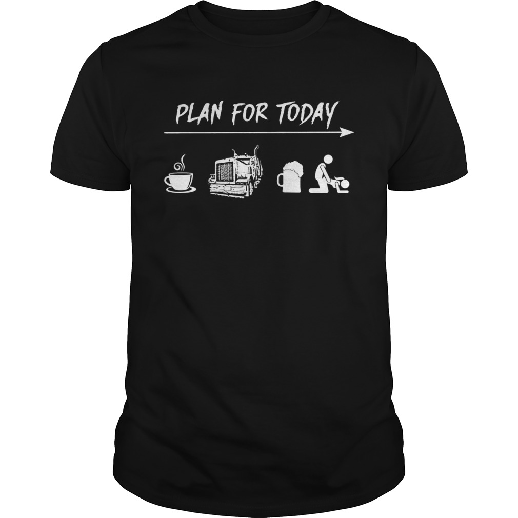 Plan for today coffee trucker and sex tshirts