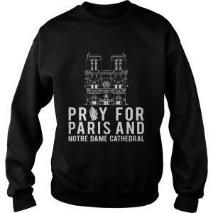 Pray For Paris And Notre Dame Cathedral sweatshirt