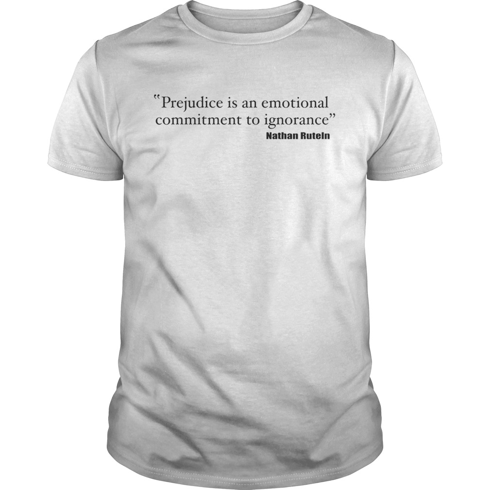 Prejudice is an emotional commitment to ignorance shirts