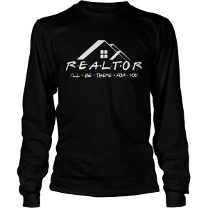 Realtor Ill be there for you longsleeve tee