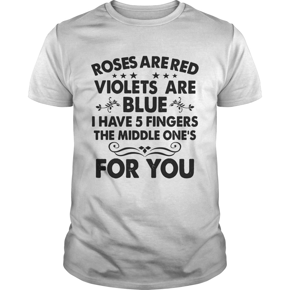 Roses are red violets are blue I have 5 fingers the middle one’s for you shirts