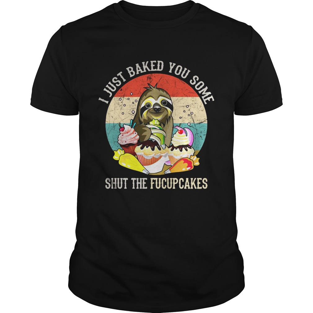 Sloth I just baked you some shut the fucupcakes sunset shirts