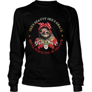 Sloth and flower shes beauty shes grace shell punch you in the face longsleeve tee