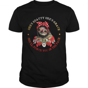 Sloth and flower shes beauty shes grace shell punch you in the face unisex