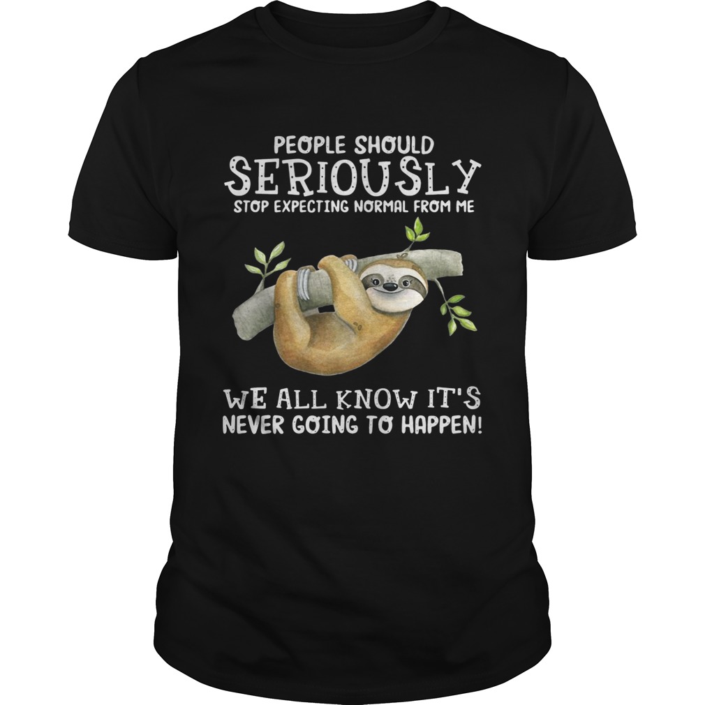 Sloth people should seriously stop expecting normal from me shirts