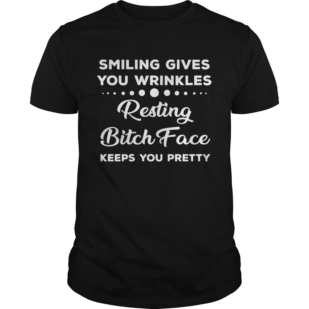 Smiling Gives You Wrinkles Resting Bitch Face Keeps You Pretty Black shirts