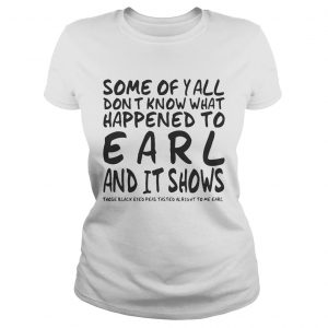 Some Of Yall Dont Know What Happened To Earl And It Shows ladies tee