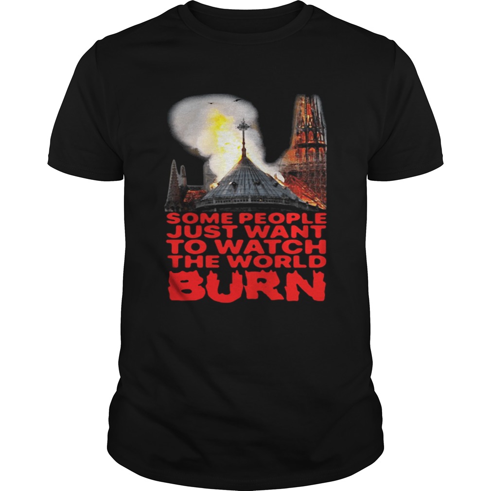 Some People Just Want To Watch The World Burn Shirts