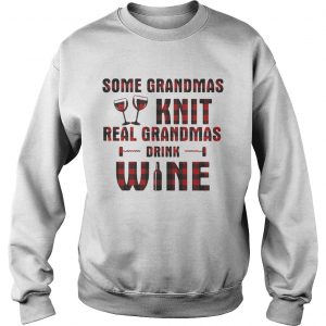 Some grandmas knit real grandmas drink wine sweatshirt