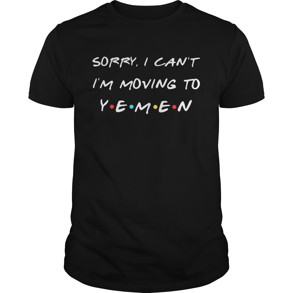 Sorry I can’t I’m moving to Yemen shirts