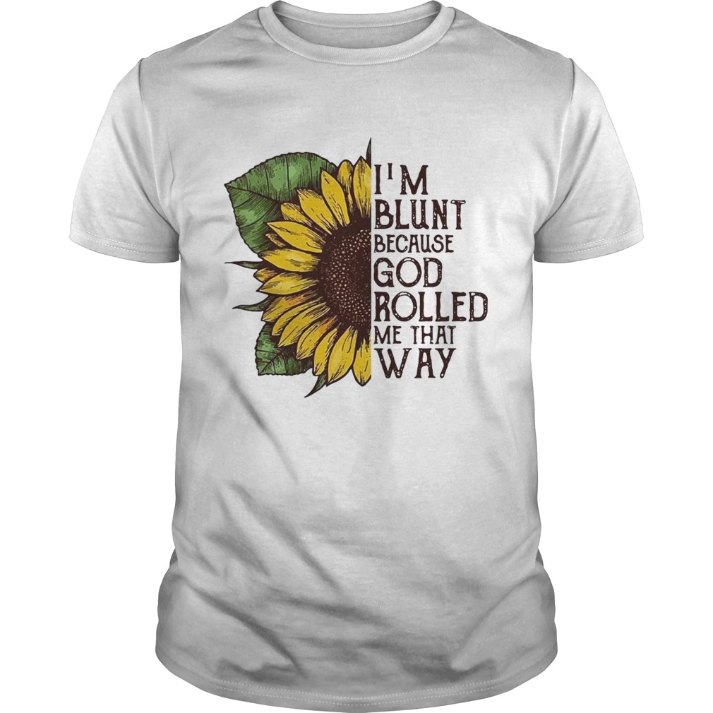 Sunflower I’m blunt because God rolled me that way shirts