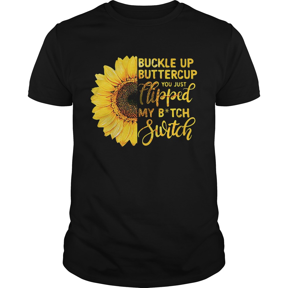 Sunflower buckle up buttercup you just flipped my bitch switch shirts