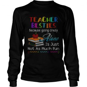 Teacher besties because going crazy alone is just not as much fun longsleeve tee