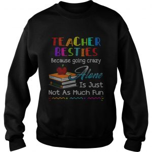 Teacher besties because going crazy alone is just not as much fun sweatshirt