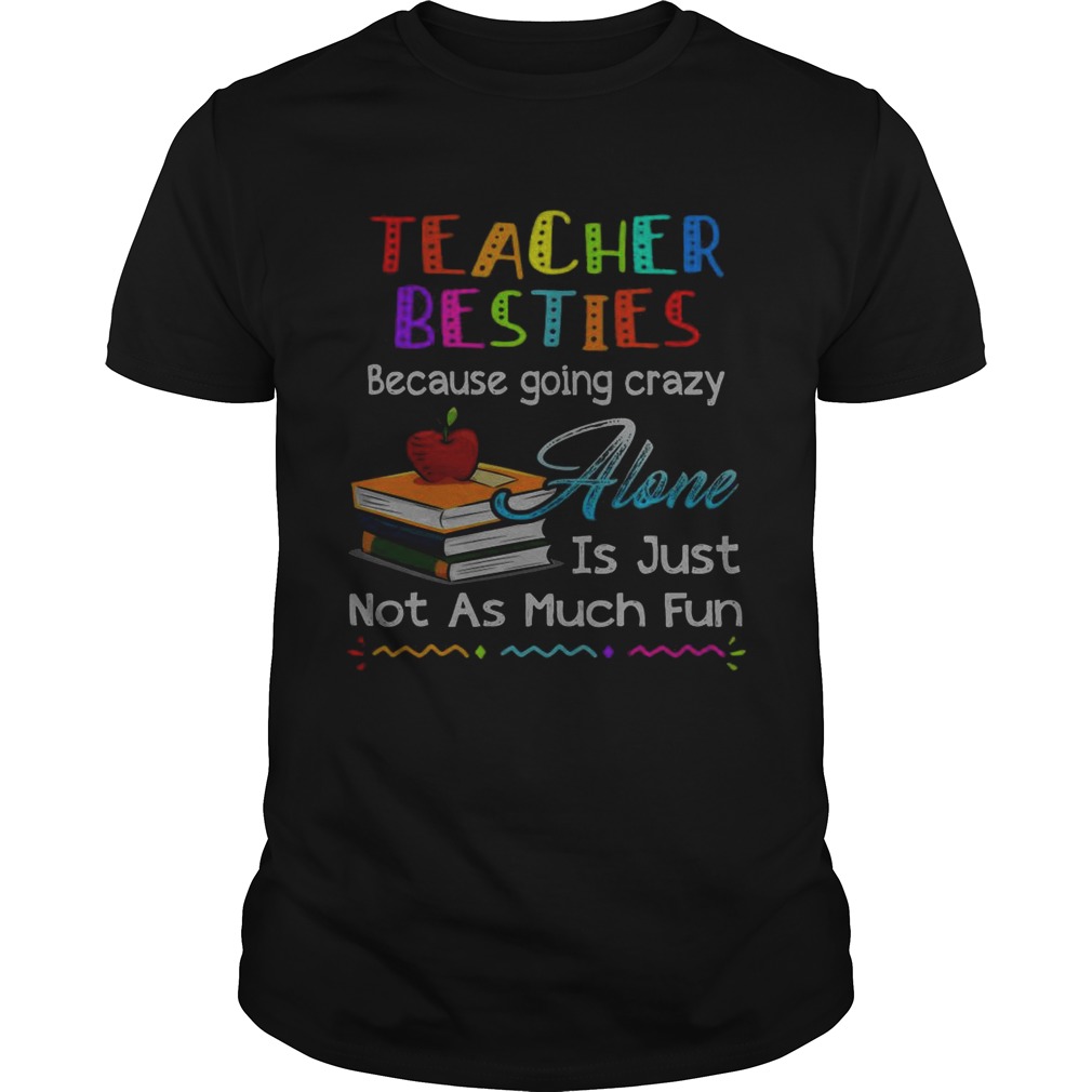 Teacher besties because going crazy alone is just not as much fun shirts