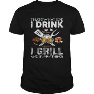 Thats what I do I drink I grill and I know things unisex