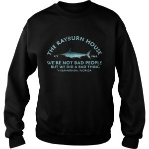 The Rayburn house 1968 were not bad people but we did a bad thing Islamorada Florida sweatshirt