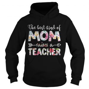 The best kind of mom raises a teacher flower hoodie