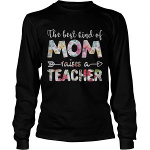 The best kind of mom raises a teacher flower longsleeve tee